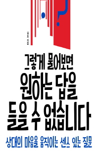 그렇게 물어보면 원하는 답을 들을 수 없습니다 [전자자료] : 상대의 마음을 움직이는 센스 있는 질문