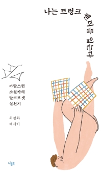 나는 트렁크 팬티를 입는다 : 까탈스런 소설가의 탈코르셋 실천기 : 최정화 에세이