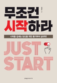 무조건 시작하라 = Just start : 시작을 겁내는 당신을 위한 동기부여 심리학!
