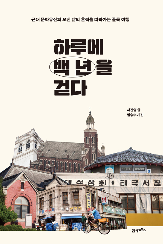 하루에 백 년을 걷다 [전자자료] : 근대 문화유산과 오랜 삶의 흔적을 따라가는 골목 여행