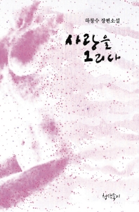 사랑을 그리다 : 하창수 장편소설