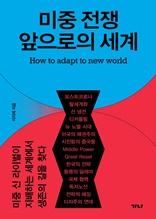 미중 전쟁 앞으로의 세계 [전자자료] = How to adapt to new world : 미중 신 라이벌이 지배하는 세계에서 생존의 길을 찾다