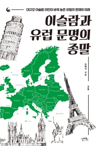 이슬람과 유럽 문명의 종말 : 대규모 이슬람 이민이 바꿔 놓은 유럽의 현재와 미래