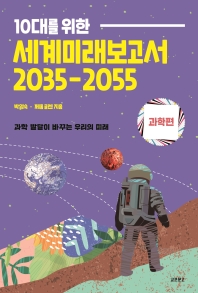 (10대를 위한) 세계미래보고서 2035-2055 : 과학 발달이 바꾸는 우리의 미래. 과학편