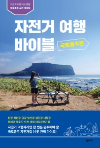 자전거 여행 바이블 : 자전거 여행자의 로망 국토종주 실전 가이드. 국토종주편