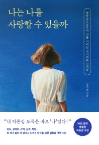 나는 나를 사랑할 수 있을까 : 열등감으로부터 나를 지키는 자기회복 심리학