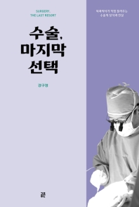 수술, 마지막 선택 = Surgery, the last resort : 외과의사가 직접 들려주는 수술의 상식과 진실