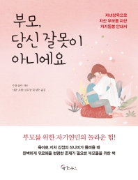 부모, 당신 잘못이 아니에요 : 자녀양육으로 지친 부모를 위한 자기돌봄 안내서