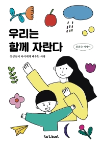 우리는 함께 자란다 : 선생님이 아이에게 배우는 사랑 : 최희숙 에세이