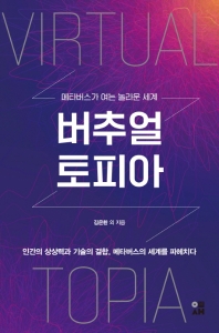 버추얼토피아 = Virtualtopia : 메타버스가 여는 놀라운 세계 : 인간의 상상력과 기술의 결합, 메타버스의 세계를 파헤치다