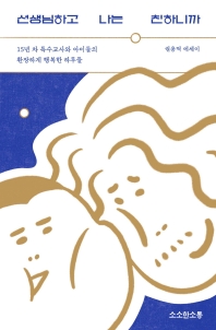 선생님하고 나는 친하니까 : 15년 차 특수교사와 아이들의 환장하게 행복한 하루들 : 권용덕 에세이