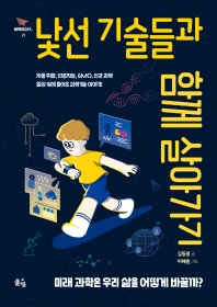 낯선 기술들과 함께 살아가기 : 미래 과학은 우리 삶을 어떻게 바꿀까? : 자율 주행, 인공지능, GMO, 신경 과학 일상 속에 들어온 과학기술 이야기!