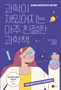 과학이 재밌어지는 아주 친절한 과학책 : 일상에서 발견한 50가지 과학 원리