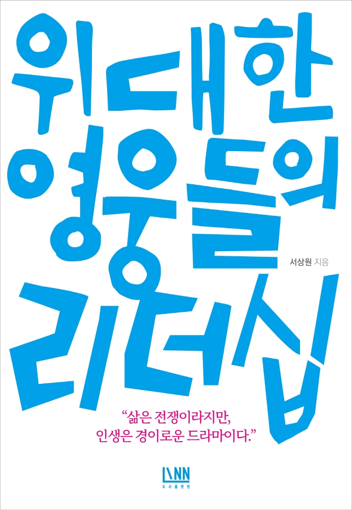 (위대한 영웅들의) 리더십 : 삶은 전쟁이라지만, 인생은 경이로운 드라마이다