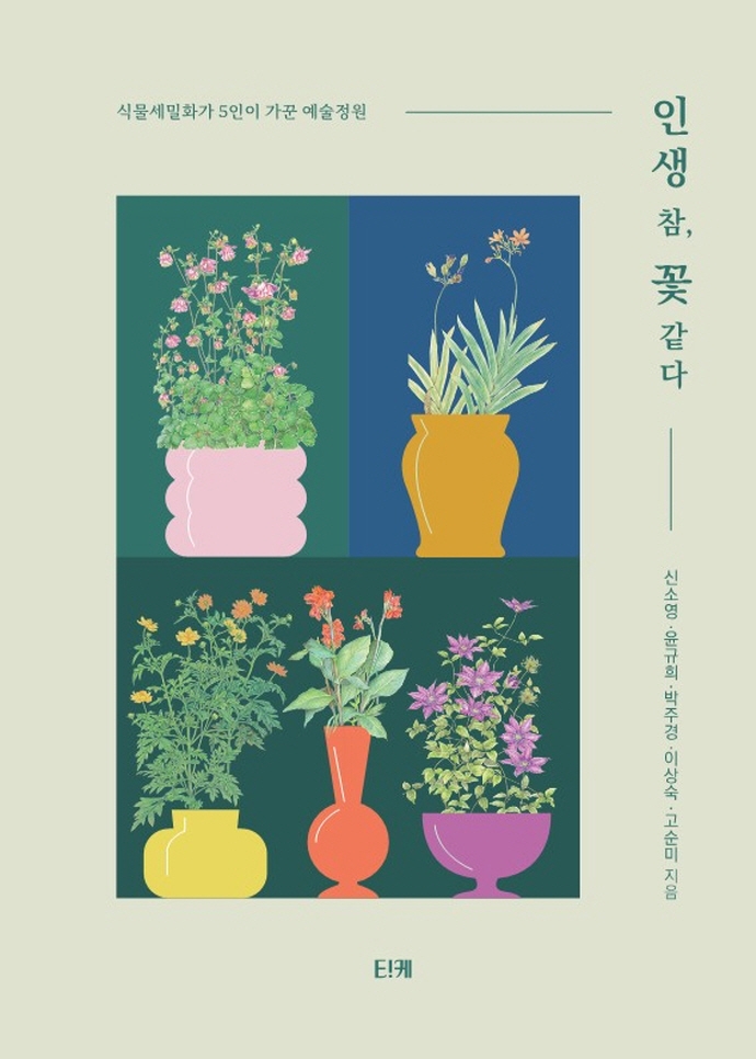 인생 참, 꽃 같다 : 식물세밀화가 5인이 가꾼 예술정원 = The garden plant with botanical art