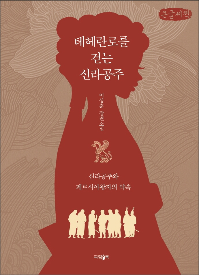 테헤란로를 걷는 신라공주 : 신라공주와 페르시아왕자의 약속 : 이상훈 장편소설 : 큰글자책