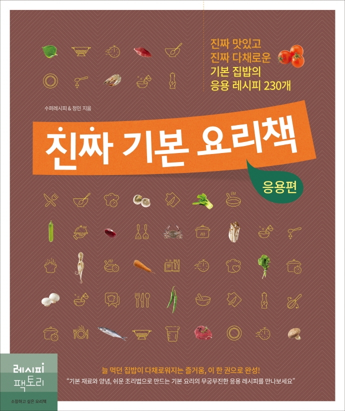 진짜 기본 요리책 : 진짜 맛있고 진짜 다채로운 기본 집밥의 응용 레시피 230개. 응용편