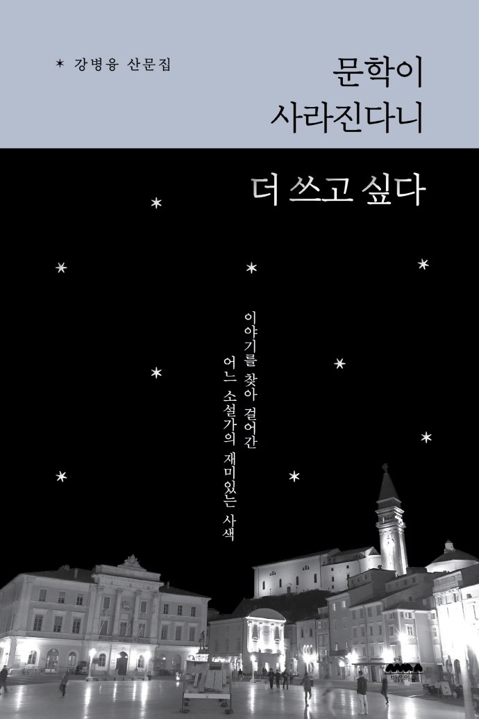 문학이 사라진다니 더 쓰고 싶다 : 이야기를 찾아 걸어간 어느 소설가의 재미있는 사색 : 강병융 산문집