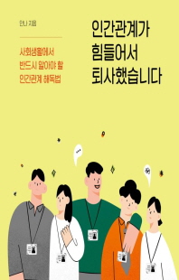 인간관계가 힘들어서 퇴사했습니다 [전자자료] : 사회생활에서 반드시 알아야 할 인간관계 해독법