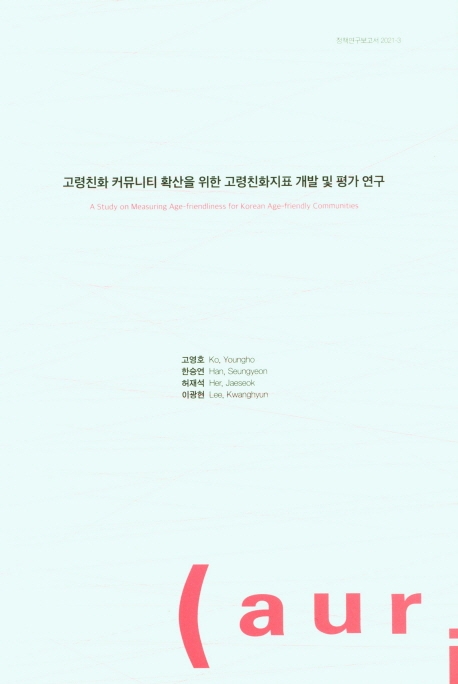 고령친화 커뮤니티 확산을 위한 고령친화지표 개발 및 평가 연구 = A study on measuring age-friendliness for Korean age-friendly communities
