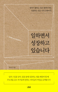 일하면서 성장하고 있습니다 [전자자료] : 연차가 쌓이는 것은 필연이지만, 성장하는 것은 나의 선택이다!