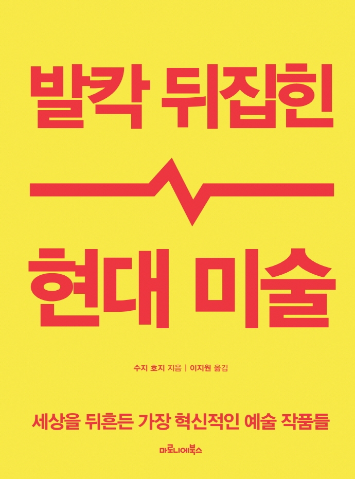 발칵 뒤집힌 현대 미술 : 세상을 뒤흔든 가장 혁신적인 예술 작품들