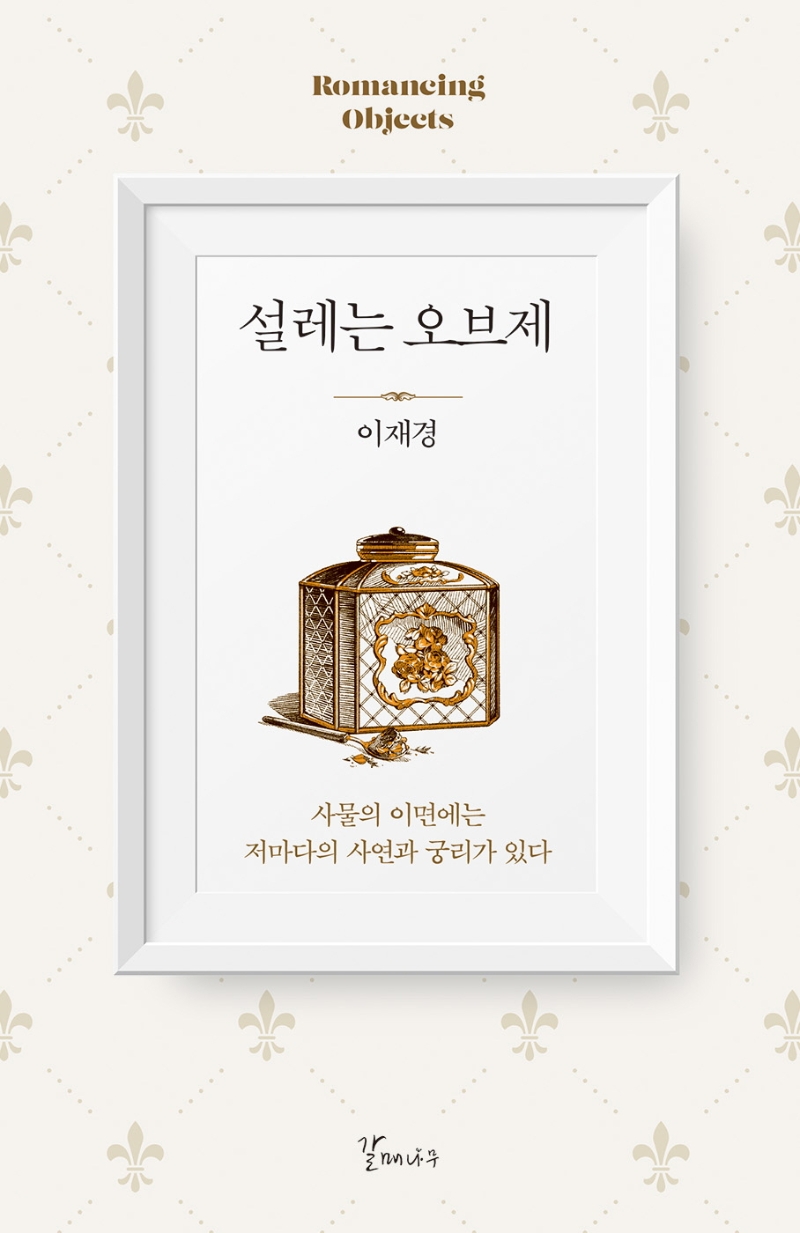 설레는 오브제 = Romancing objects : 사물의 이면에는 저마다의 사연과 궁리가 있다