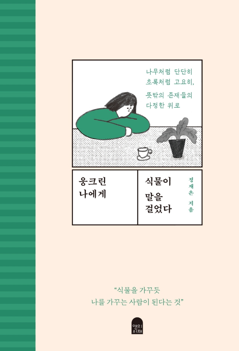 웅크린 나에게 식물이 말을 걸었다 : 나무처럼 단단히 초록처럼 고요히, 뜻밖의 존재들의 다정한 위로