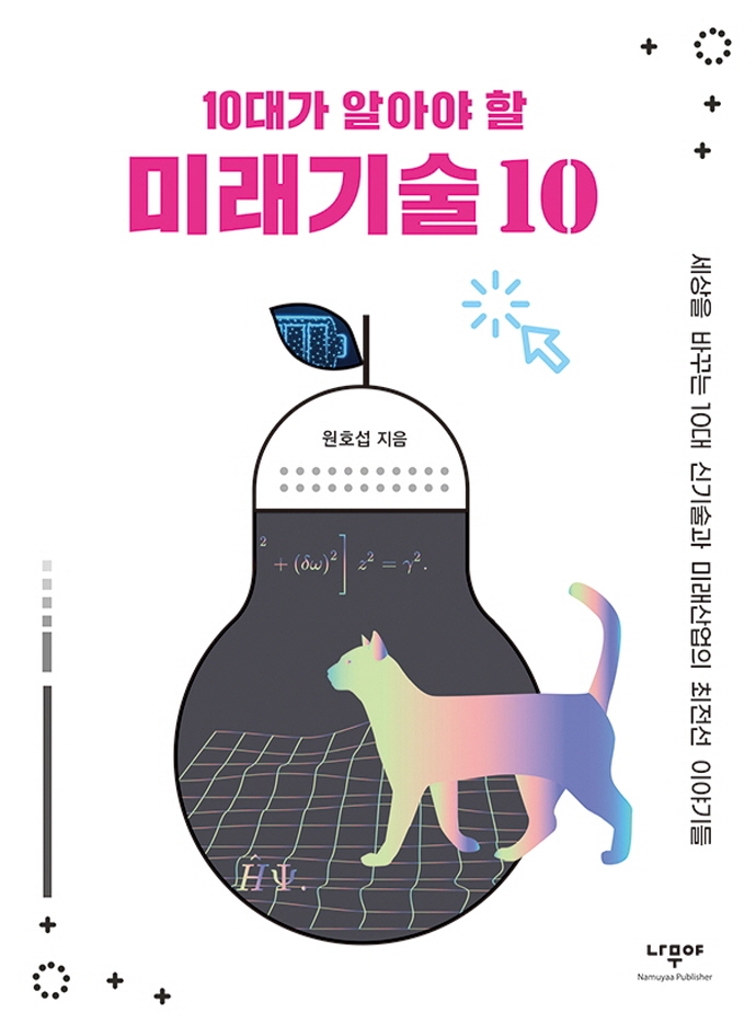 (10대가 알아야 할) 미래기술 10 : 세상을 바꾸는 10대 신기술과 미래산업의 최전선 이야기들