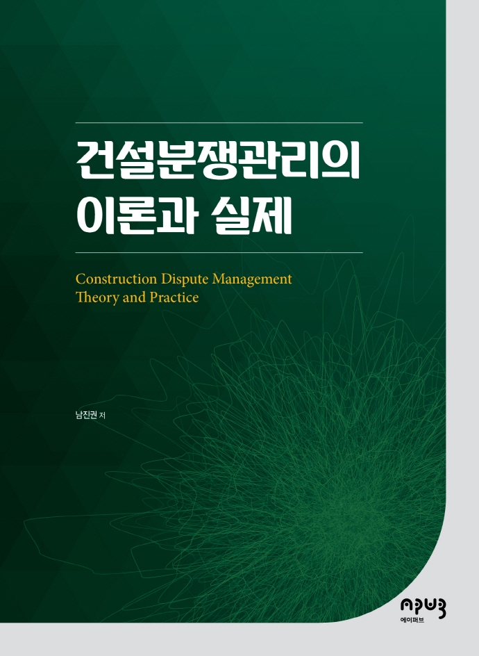 건설분쟁관리의 이론과 실제 = Construction dispute management theory and practice
