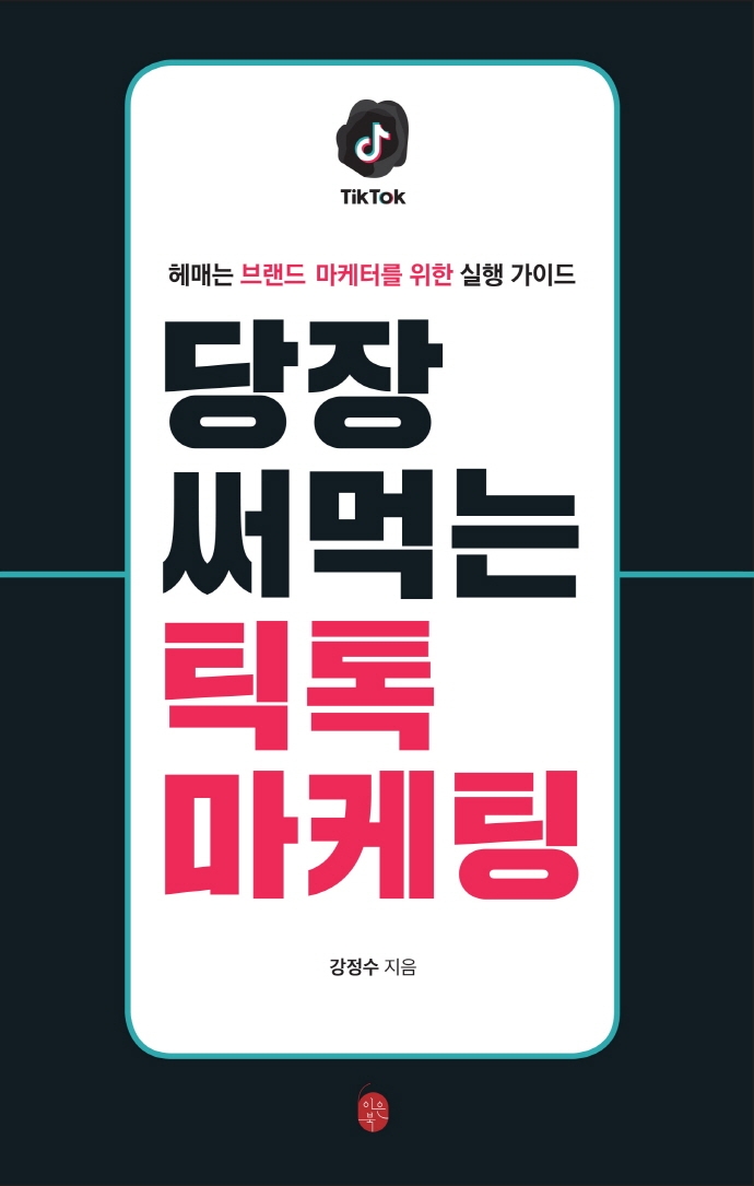 당장 써먹는 틱톡 마케팅 : 헤매는 브랜드 마케터를 위한 실행 가이드