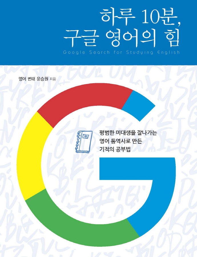 하루 10분, 구글 영어의 힘 = Google search for studying English : 평범한 미대생을 잘나가는 영어 통역사로 만든 기적의 공부법 : 큰글자도서