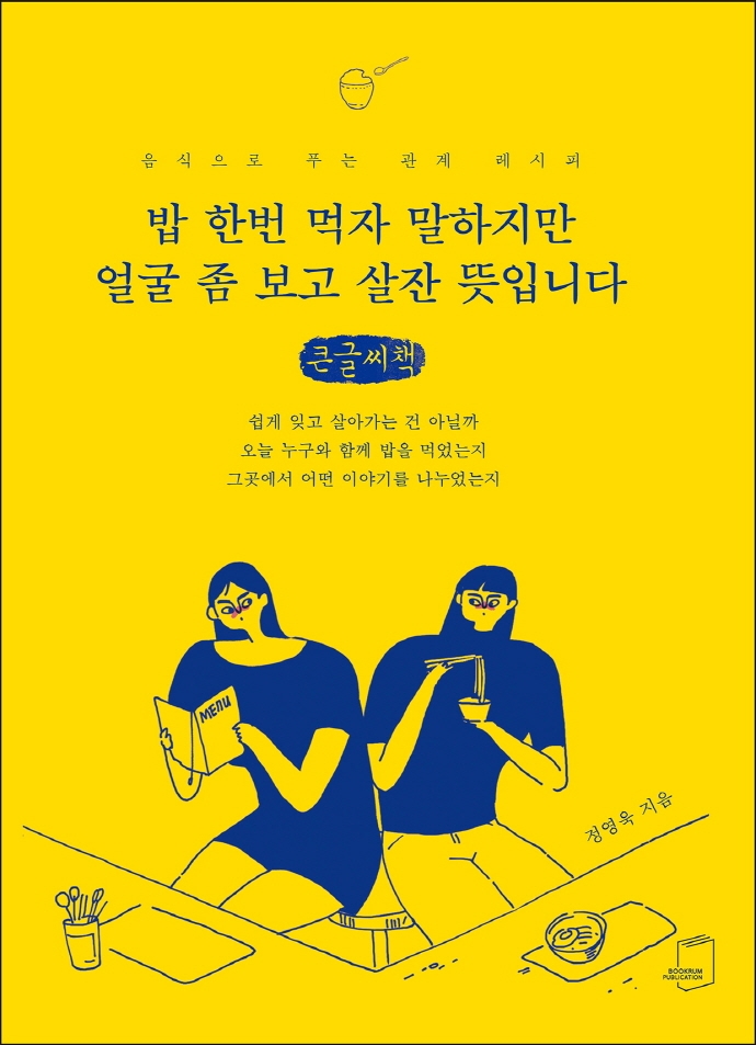 밥 한 번 먹자 말하지만 얼굴 좀 보고 살잔 뜻입니다 : 음식으로 푸는 관계 레시피 : 큰글자책
