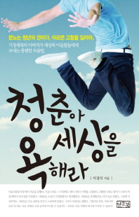 청춘아 세상을 욕해라 [전자자료] : 분노는 청춘의 권리다, 아프면 고함을 질러라