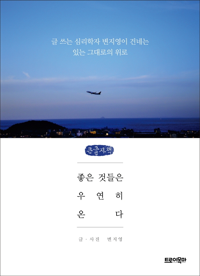좋은 것들은 우연히 온다 : 글 쓰는 심리학자 변지영이 건네는 있는 그대로의 위로 : 큰글자책