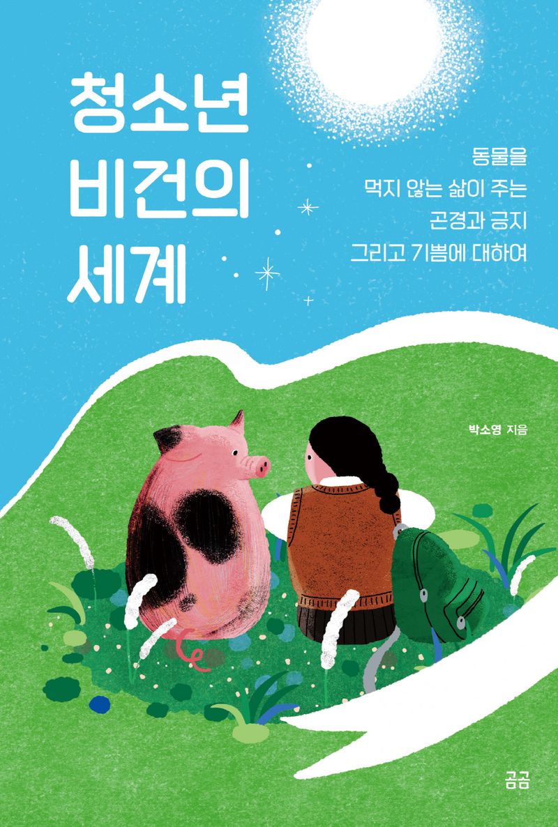 청소년 비건의 세계 : 동물을 먹지 않는 삶이 주는 곤경과 긍지 그리고 기쁨에 대하여