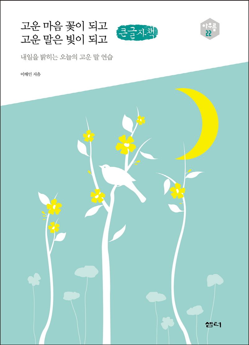 고운 마음 꽃이 되고 고운 말은 빛이 되고 : 내일을 밝히는 오늘의 고운 말 연습 : 큰글자책
