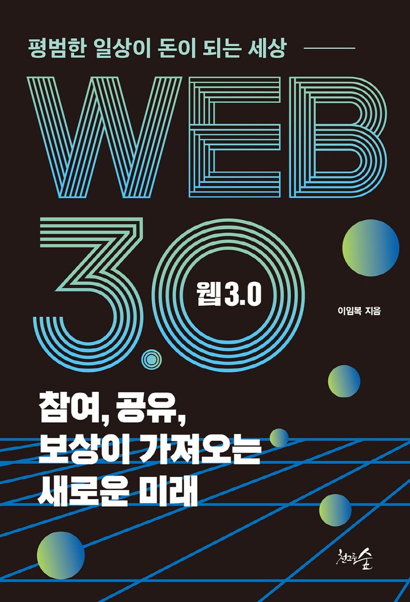 웹 3.0 = Web 3.0 : 참여, 공유, 보상이 가져오는 새로운 미래 : 평범한 일상이 돈이 되는 세상