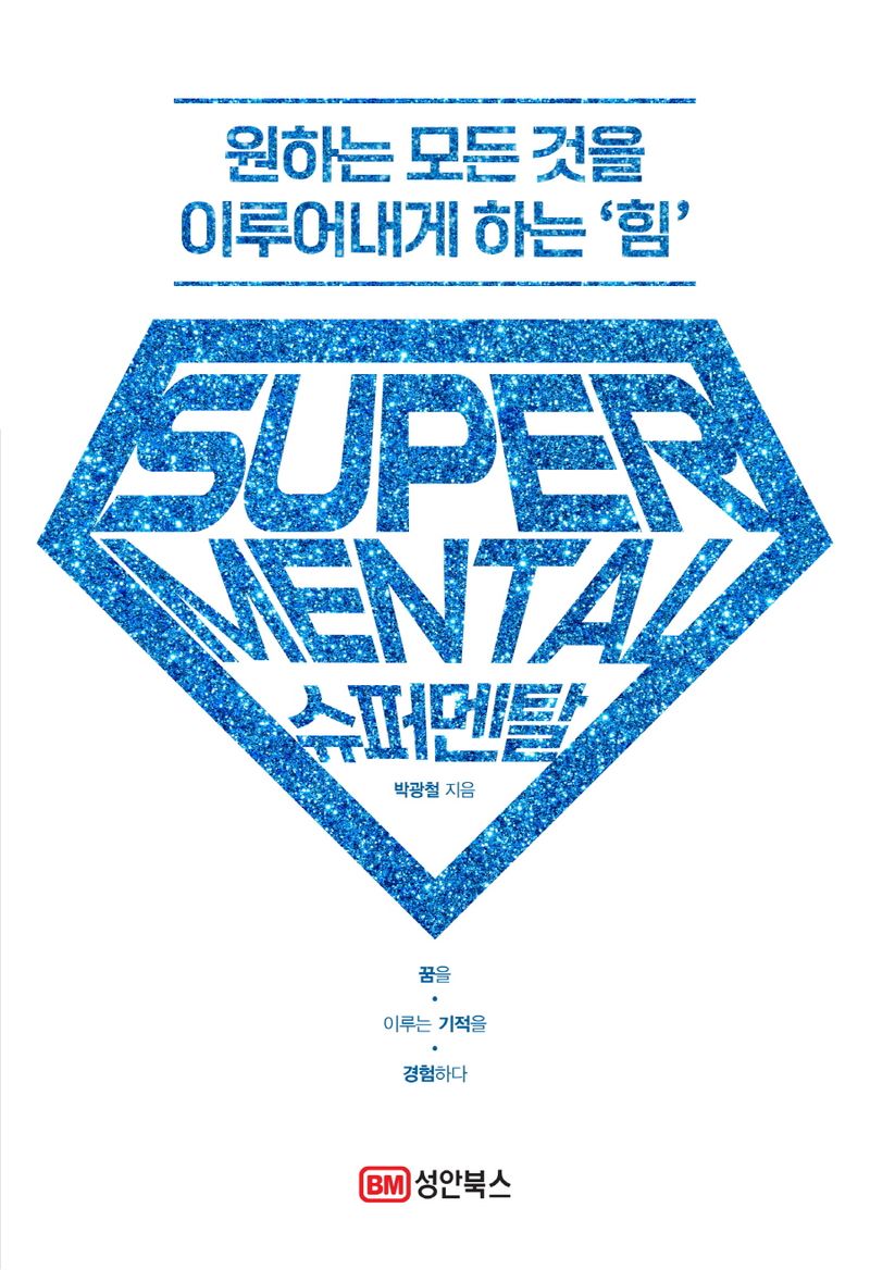 슈퍼멘탈 = Super mental : 원하는 모든 것을 이루어내게 하는 '힘' : 꿈을 이루는 기적을 경험하다