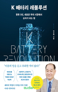 K 배터리 레볼루션 [전자자료] = K battery revolution : 향후 3년, 새로운 부의 시장에서 승자가 되는 법