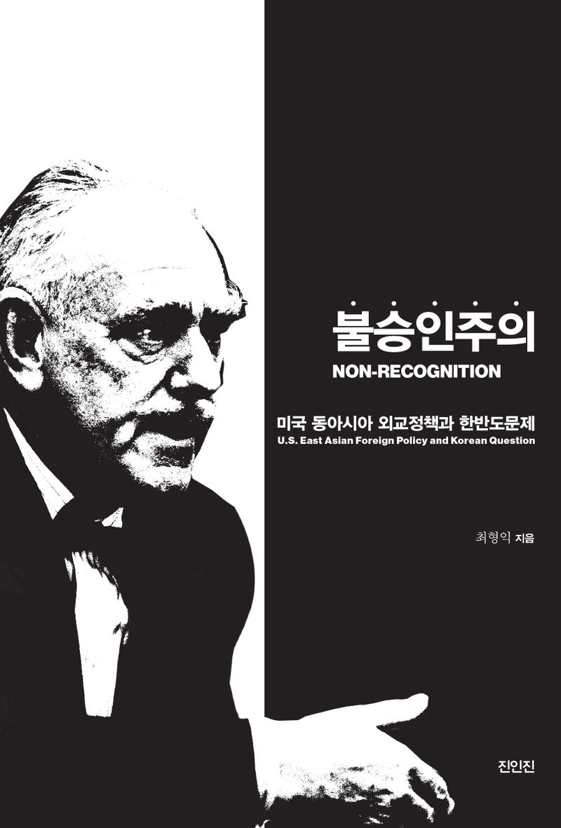불승인주의 : 미국의 동아시아 외교정책과 한반도문제 = Non-recognition : U.S. East Asian foreign policy and Korean question