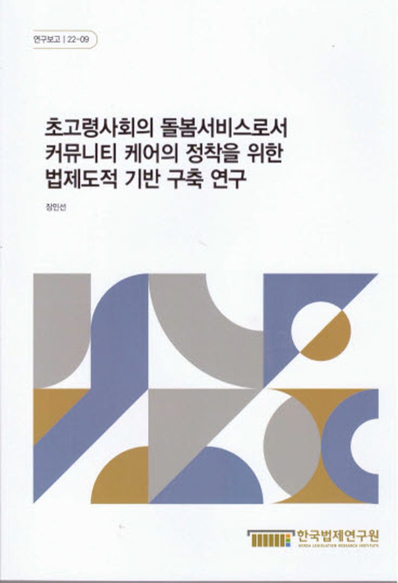 초고령사회의 돌봄서비스로서 커뮤니티 케어의 정착을 위한 법제도적 기반 구축 연구 = A study on the establishment of legal and systemic foundation for the settlement of community care as a care service for super-aged society