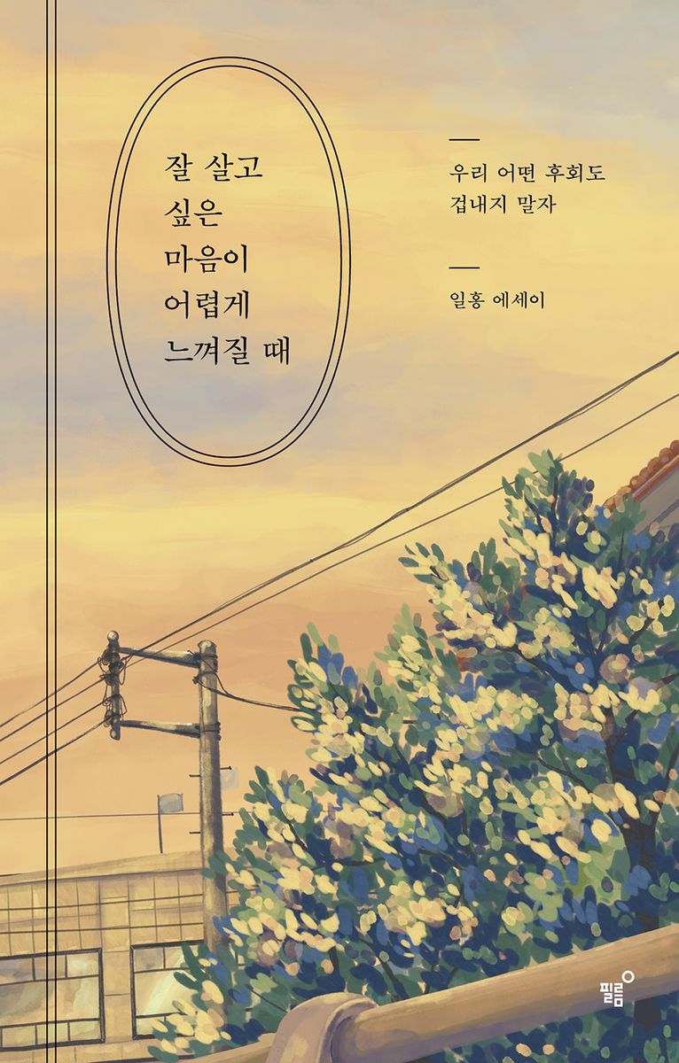 잘 살고 싶은 마음이 어렵게 느껴질 때 : 우리 어떤 후회도 겁내지 말자 : 일홍 에세이