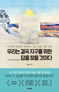 우리는 결국 지구를 위한 답을 찾을 것이다 [전자자료] : 지구와의 공존을 모색하는 가장 쉬운 기후 수업