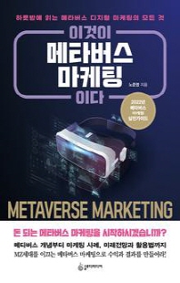 이것이 메타버스 마케팅이다 [전자자료] = Metaverse marketing : 하룻밤에 읽는 메타버스 디지털 마케팅의 모든 것