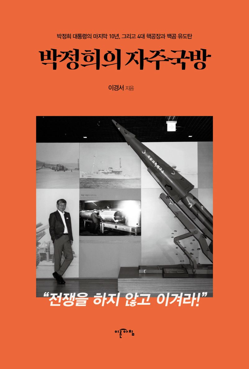 박정희의 자주국방 : 박정희 대통령의 마지막 10년, 그리고 4대 핵공장과 백곰 유도탄