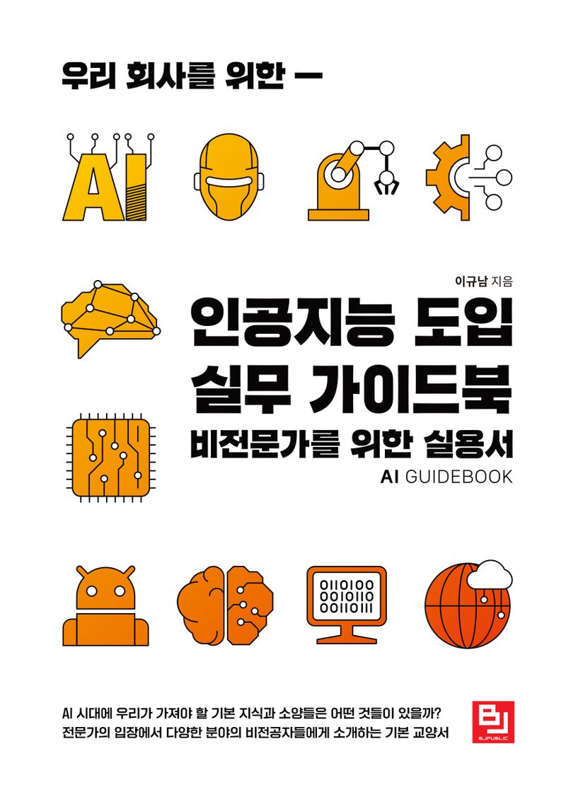 (우리 회사를 위한) 인공지능 도입 실무 가이드북 = AI guidebook : 비전문가를 위한 실용서