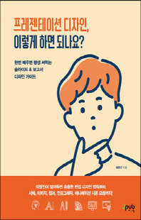 프레젠테이션 디자인, 이렇게 하면 되나요? [전자자료] : 한번 배우면 평생 써먹는 슬라이드＆보고서 디자인 가이드