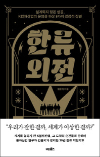 한류 외전 [전자자료] : 설계되지 않은 성공, K컬처산업의 운명을 바꾼 9가지 결정적 장면