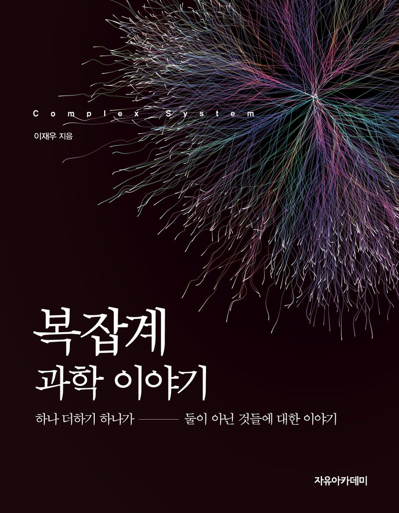 복잡계 과학 이야기 = Complex system : 하나 더하기 하나가 둘이 아닌 것들에 대한 이야기